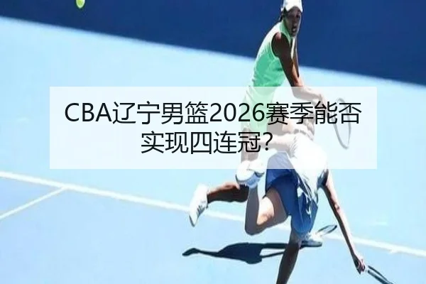 CBA辽宁男篮2026赛季能否实现四连冠？