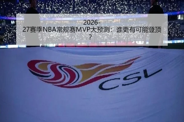 2026-27赛季NBA常规赛MVP大预测：谁更有可能登顶？